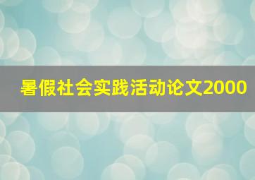 暑假社会实践活动论文2000