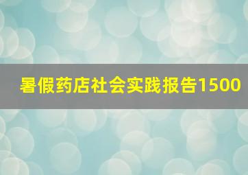 暑假药店社会实践报告1500