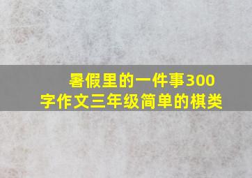 暑假里的一件事300字作文三年级简单的棋类