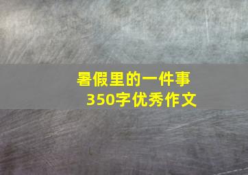 暑假里的一件事350字优秀作文