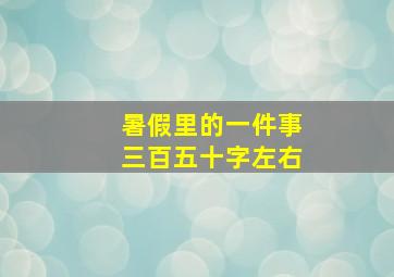 暑假里的一件事三百五十字左右