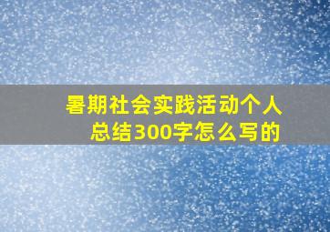 暑期社会实践活动个人总结300字怎么写的