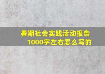 暑期社会实践活动报告1000字左右怎么写的