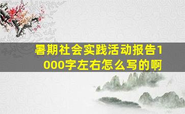 暑期社会实践活动报告1000字左右怎么写的啊