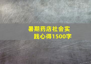 暑期药店社会实践心得1500字