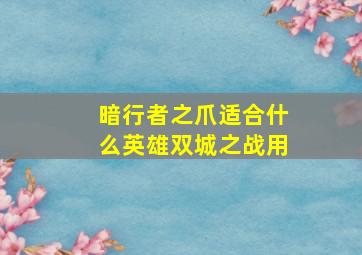 暗行者之爪适合什么英雄双城之战用