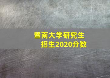 暨南大学研究生招生2020分数