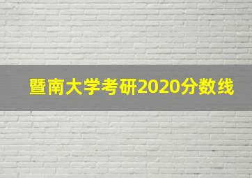 暨南大学考研2020分数线