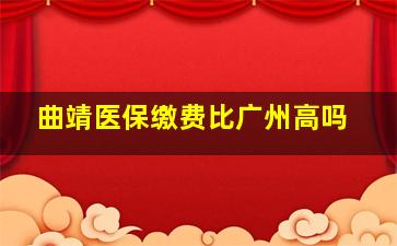 曲靖医保缴费比广州高吗