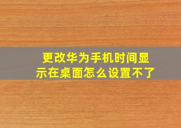 更改华为手机时间显示在桌面怎么设置不了