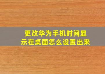 更改华为手机时间显示在桌面怎么设置出来