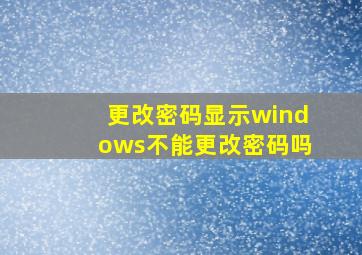 更改密码显示windows不能更改密码吗