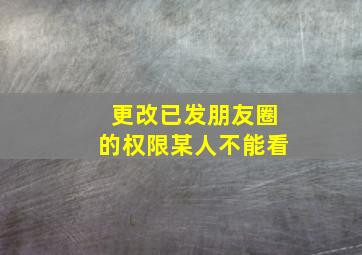 更改已发朋友圈的权限某人不能看