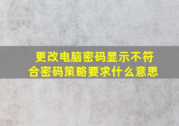 更改电脑密码显示不符合密码策略要求什么意思