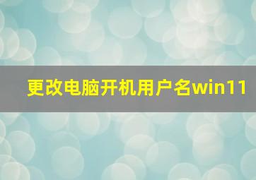 更改电脑开机用户名win11