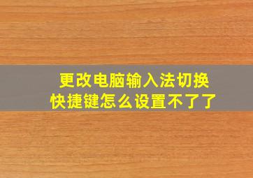 更改电脑输入法切换快捷键怎么设置不了了