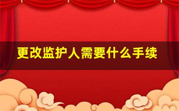 更改监护人需要什么手续