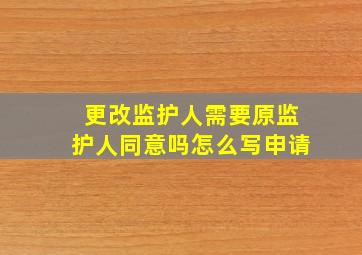 更改监护人需要原监护人同意吗怎么写申请