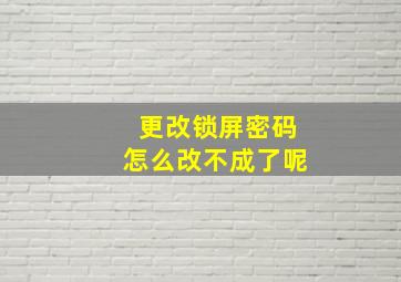 更改锁屏密码怎么改不成了呢