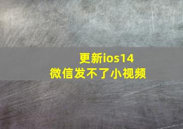 更新ios14微信发不了小视频