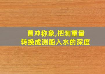 曹冲称象,把测重量转换成测船入水的深度