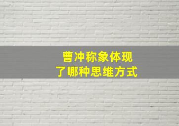 曹冲称象体现了哪种思维方式