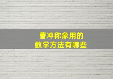 曹冲称象用的数学方法有哪些