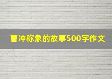 曹冲称象的故事500字作文