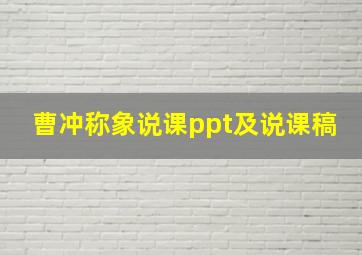 曹冲称象说课ppt及说课稿