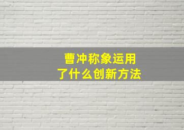 曹冲称象运用了什么创新方法