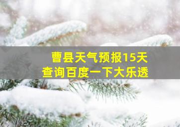 曹县天气预报15天查询百度一下大乐透