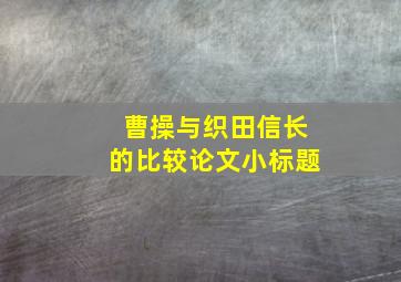 曹操与织田信长的比较论文小标题