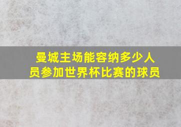 曼城主场能容纳多少人员参加世界杯比赛的球员