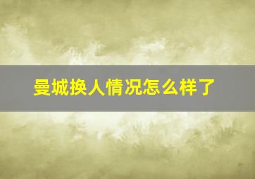 曼城换人情况怎么样了