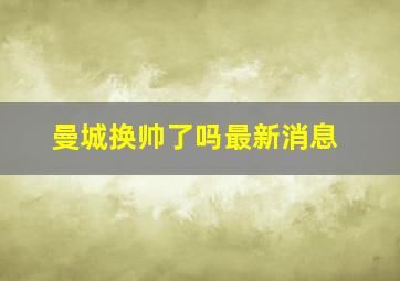 曼城换帅了吗最新消息