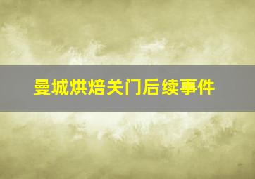 曼城烘焙关门后续事件