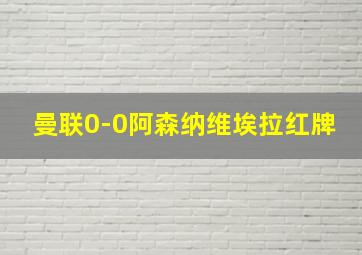 曼联0-0阿森纳维埃拉红牌