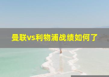 曼联vs利物浦战绩如何了