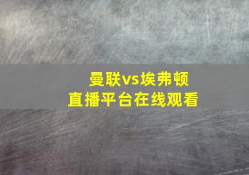 曼联vs埃弗顿直播平台在线观看