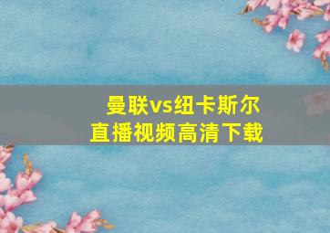 曼联vs纽卡斯尔直播视频高清下载