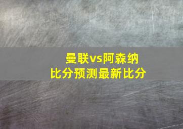 曼联vs阿森纳比分预测最新比分