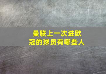 曼联上一次进欧冠的球员有哪些人