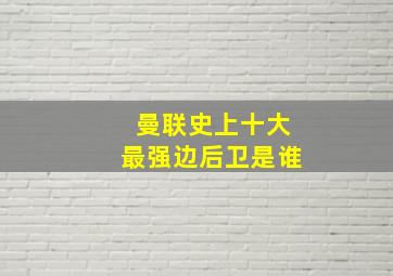 曼联史上十大最强边后卫是谁