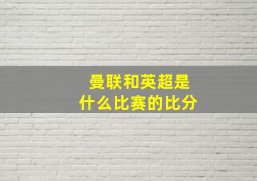 曼联和英超是什么比赛的比分