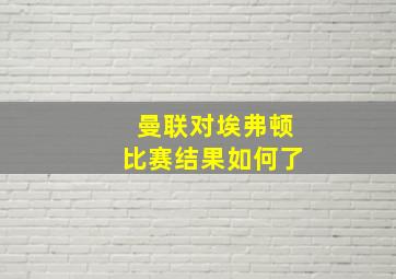 曼联对埃弗顿比赛结果如何了