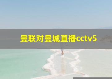 曼联对曼城直播cctv5