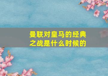 曼联对皇马的经典之战是什么时候的