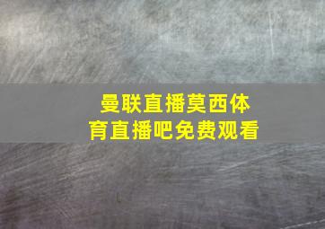 曼联直播莫西体育直播吧免费观看