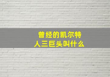 曾经的凯尔特人三巨头叫什么