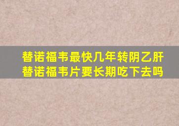 替诺福韦最快几年转阴乙肝替诺福韦片要长期吃下去吗